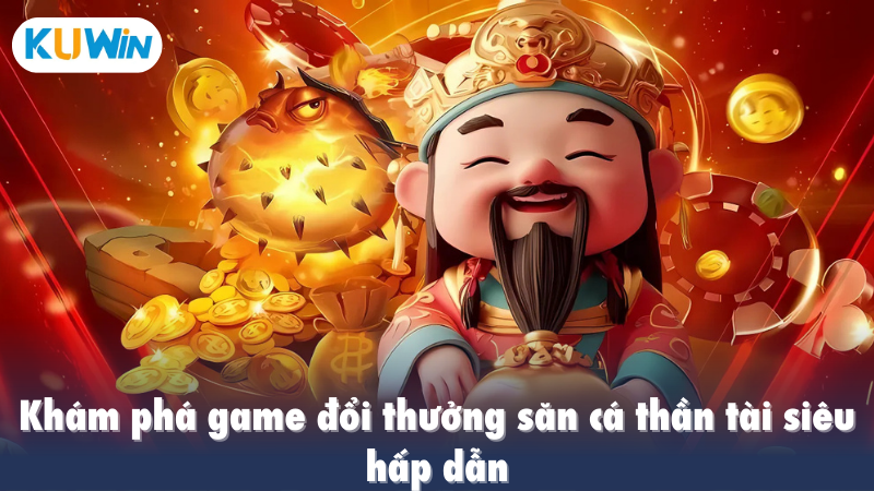 Khám phá game đổi thưởng săn cá thần tài siêu hấp dẫn