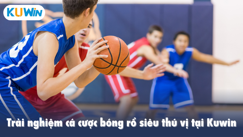 Trải nghiệm cá cược bóng rổ siêu thú vị tại Kuwin