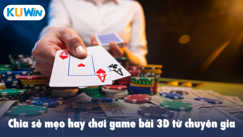 Chia sẻ mẹo hay chơi game bài 3D từ chuyên gia