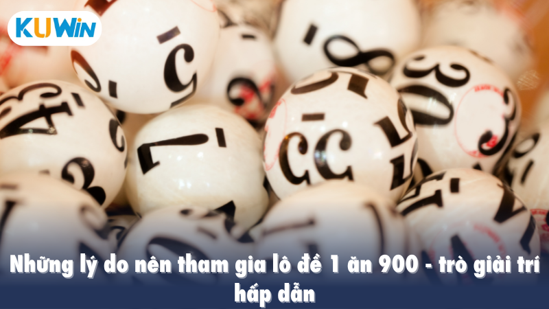 Những lý do nên tham gia lô đề 1 ăn 900 - trò giải trí hấp dẫn