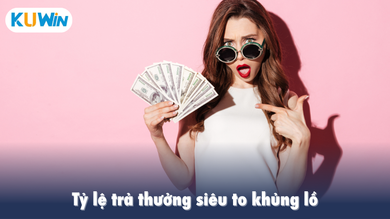 Tỷ lệ trả thưởng siêu to khủng lồ