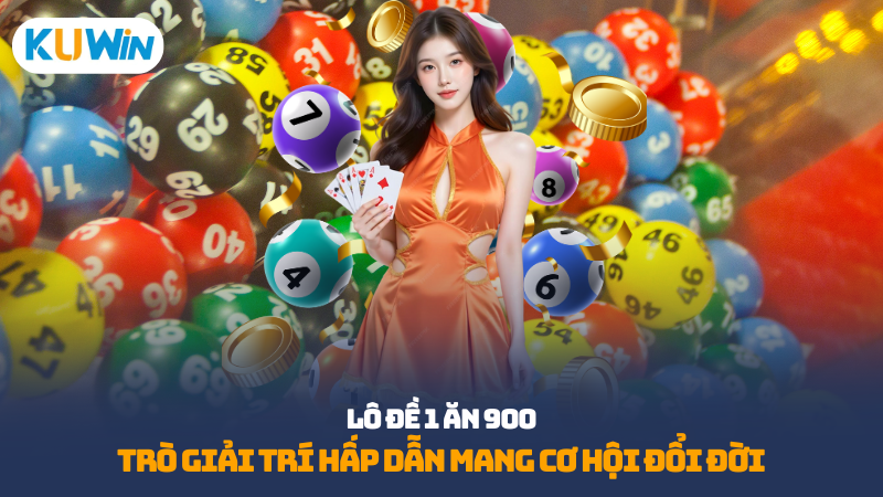 Lô đề 1 ăn 900 - trò giải trí hấp dẫn