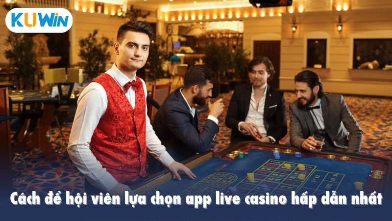 Cách để hội viên lựa chọn app live casino hấp dẫn nhất