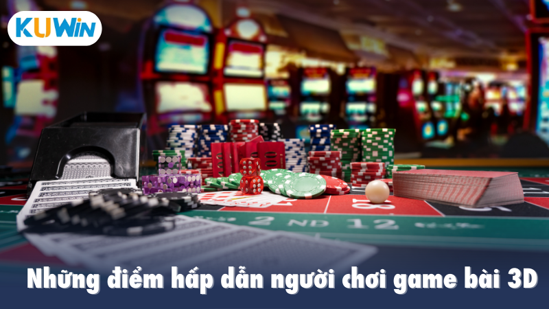 Những điểm hấp dẫn người chơi game bài 3D