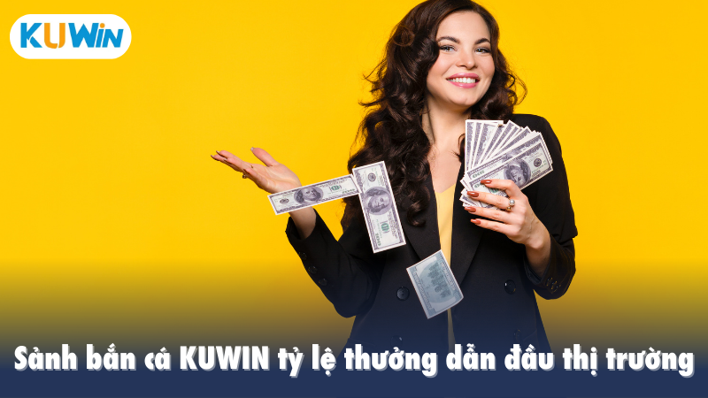 Sảnh bắn cá KUWIN tỷ lệ thưởng dẫn đầu thị trường