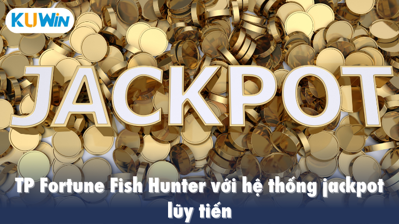 TP Fortune Fish Hunter với hệ thống jackpot lũy tiến