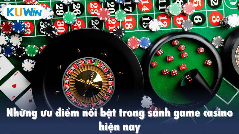 Những ưu điểm nổi bật trong sảnh game casino hiện nay